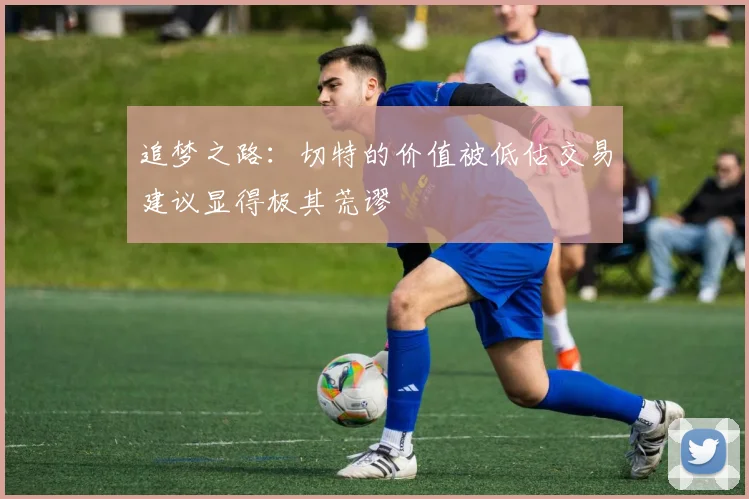 追梦之路：切特的价值被低估交易建议显得极其荒谬