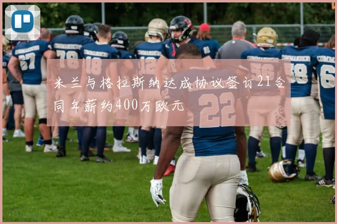 米兰与格拉斯纳达成协议签订21合同年薪约400万欧元