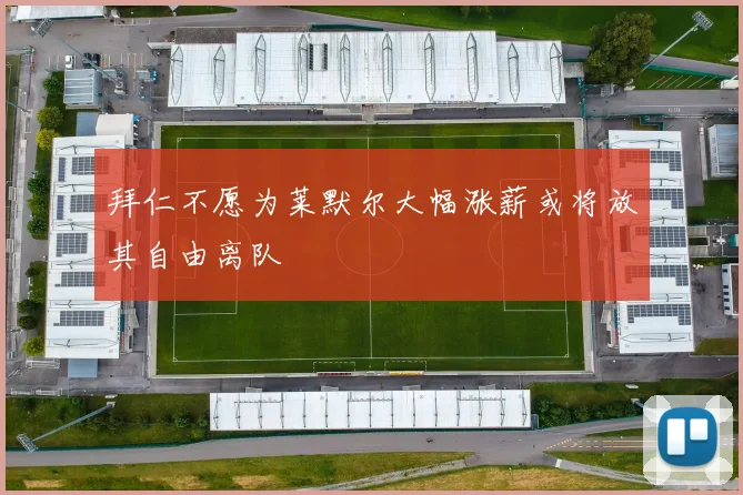 拜仁不愿为莱默尔大幅涨薪或将放其自由离队