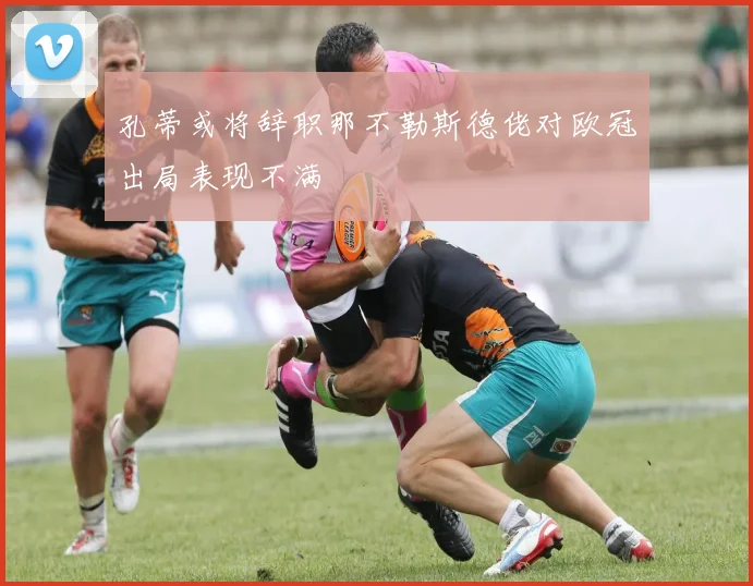 孔蒂或将辞职那不勒斯德佬对欧冠出局表现不满